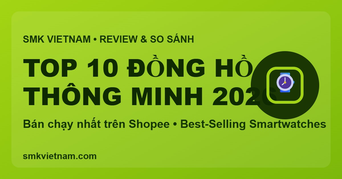 Top 10 Đồng Hồ Thông Minh Bán Chạy Nhất Trên Shopee 2026 (Review & So Sánh Chi Tiết)