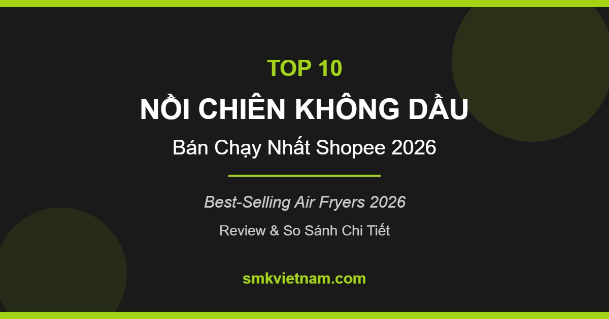 Top 10 Nồi Chiên Không Dầu Bán Chạy Nhất Trên Shopee 2026 (Review & So Sánh Chi Tiết)