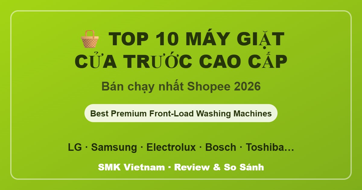 Top 10 Máy Giặt Cửa Trước Cao Cấp Bán Chạy Nhất Trên Shopee 2026 (Review & So Sánh Chi Tiết)
