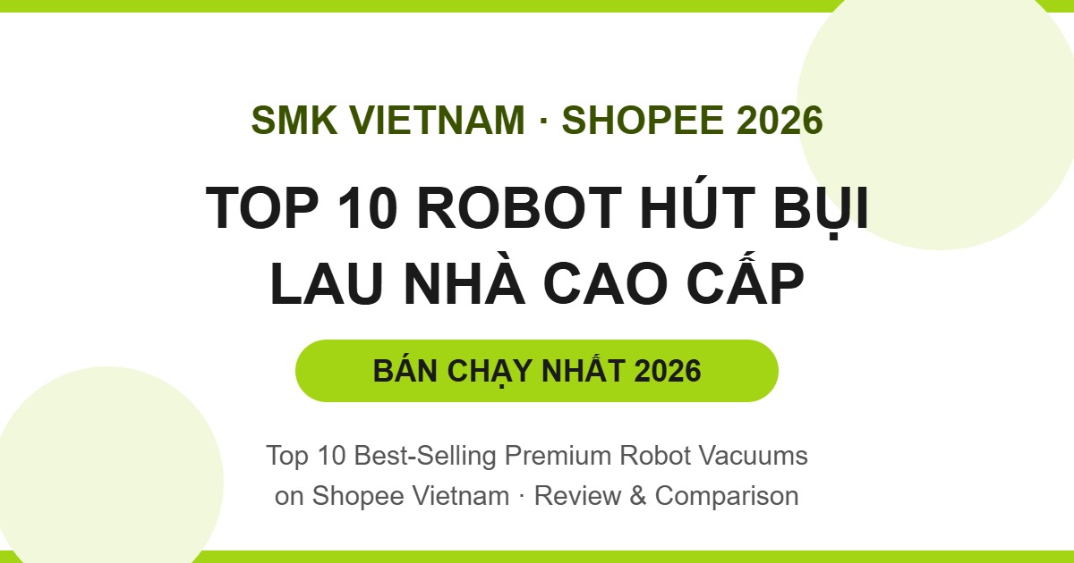 Top 10 Robot Hút Bụi Lau Nhà Cao Cấp Bán Chạy Nhất Trên Shopee 2026 (Review & So Sánh Chi Tiết)