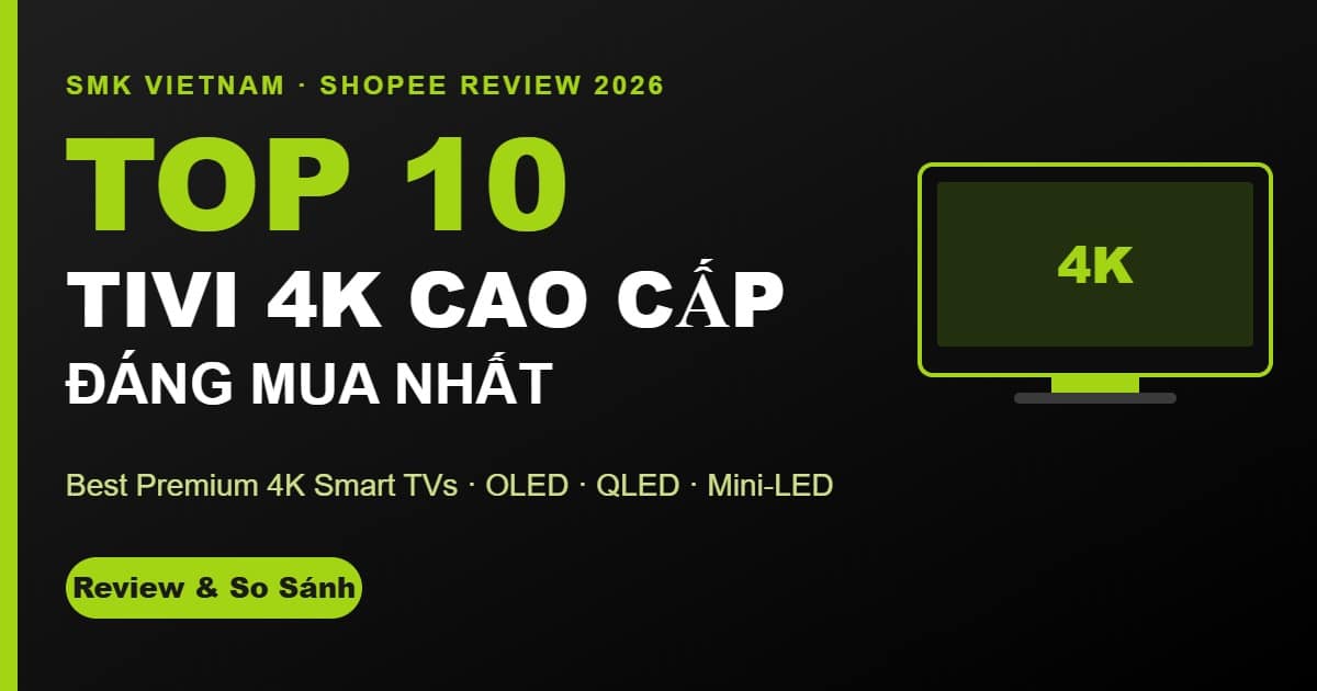 Top 10 Tivi 4K Cao Cấp Đáng Mua Nhất Trên Shopee 2026 (Review & So Sánh Chi Tiết)